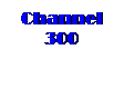 Text Box: Channel 300

